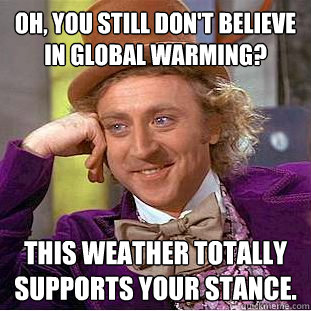 Oh, You still don't believe in global warming? This weather totally supports your stance.   Creepy Wonka
