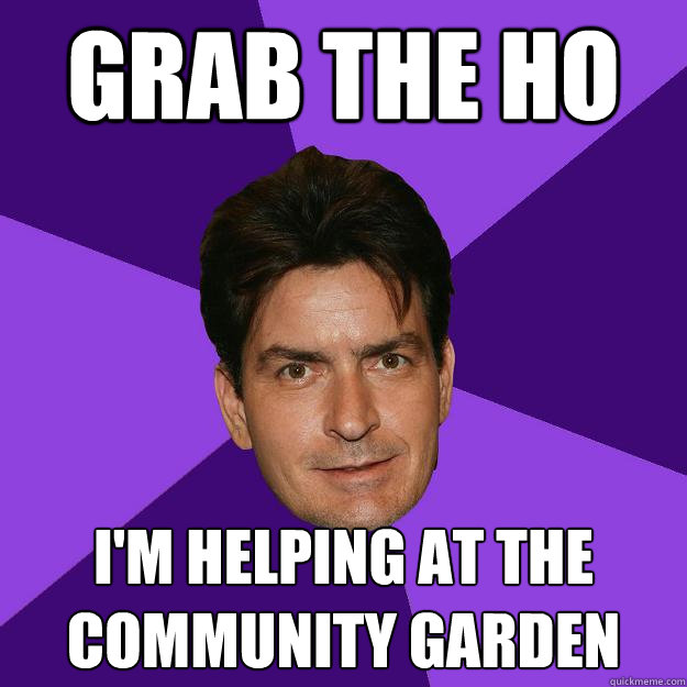 Grab the ho i'm helping at the community garden  Clean Sheen