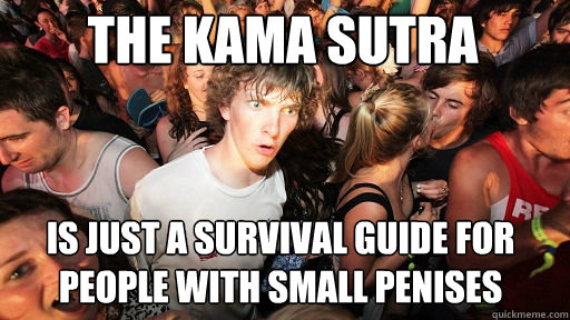 The kama sutra
 is just a survival guide for people with small penises  Sudden Clarity Clarence