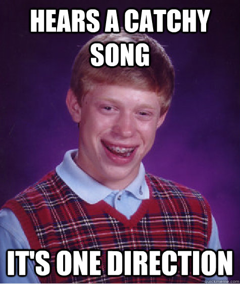 hears a catchy song it's one direction  Bad Luck Brian