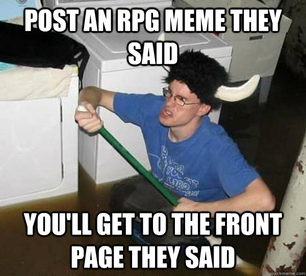 Post an RPG meme they said You'll get to the front page they said  They said