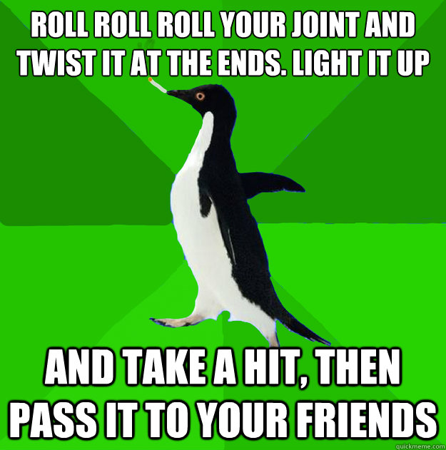 roll roll roll your joint and twist it at the ends. light it up  and take a hit, then pass it to your friends  Stoner Penguin