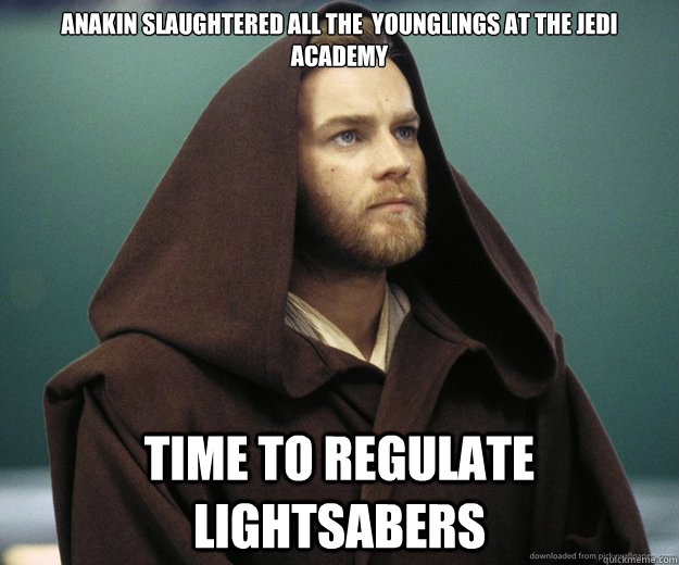 Anakin Slaughtered all the  younglings at the jedi academy Time to regulate Lightsabers - Anakin Slaughtered all the  younglings at the jedi academy Time to regulate Lightsabers  Misc