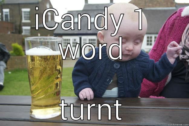 ICANDY 1 WORD TURNT drunk baby