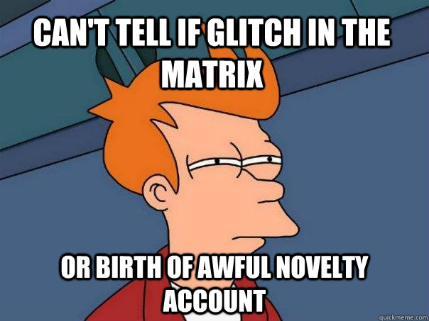 Can't tell if glitch in the matrix or birth of awful novelty account  Futurama Fry