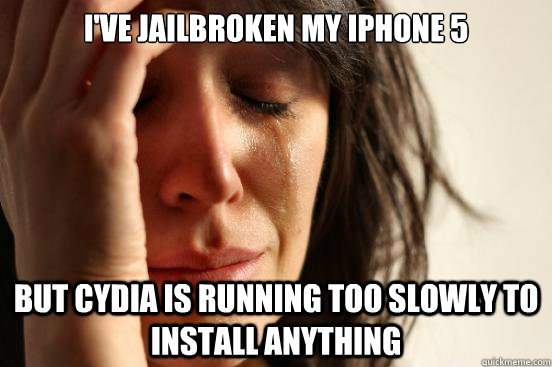 I've jailbroken my iPhone 5 but cydia is running too slowly to install anything  First World Problems