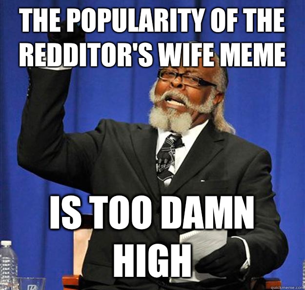 The popularity of the redditor's wife meme Is too damn high  Jimmy McMillan