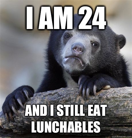 I am 24 and i still eat lunchables  Confession Bear