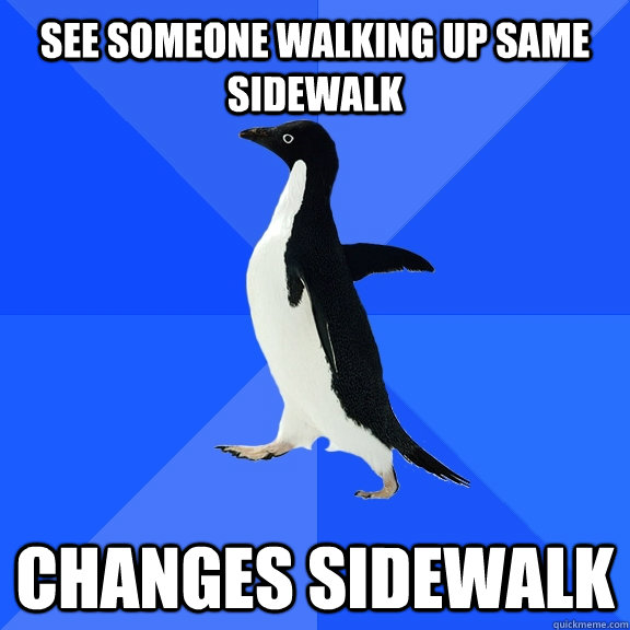 See someone walking up same sidewalk changes sidewalk  Socially Awkward Penguin