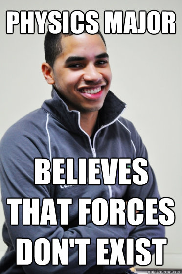 Physics Major Believes that forces don't exist  Excited Poly Kid