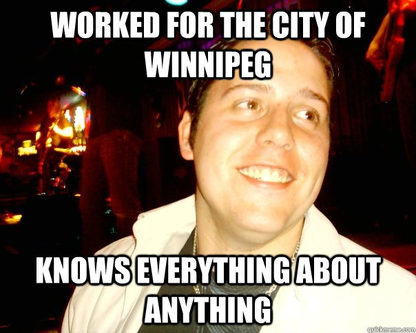 worked for the city of winnipeg knows everything about anything  