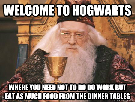 Welcome to Hogwarts Where you need not to do do work but eat as much food from the dinner tables  Drew Dumbledore