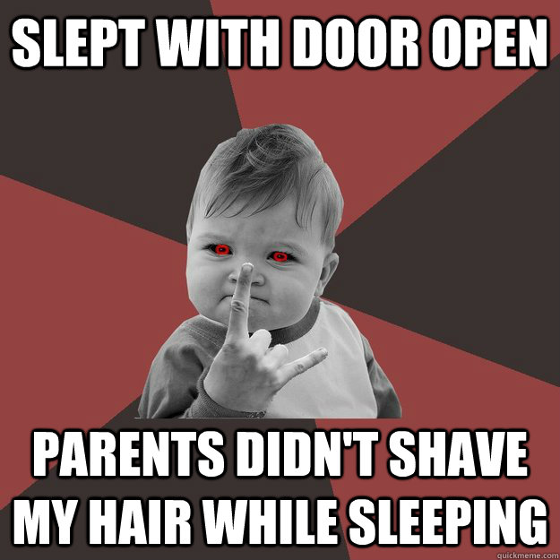 slept with door open parents didn't shave my hair while sleeping - slept with door open parents didn't shave my hair while sleeping  Metal Success Kid