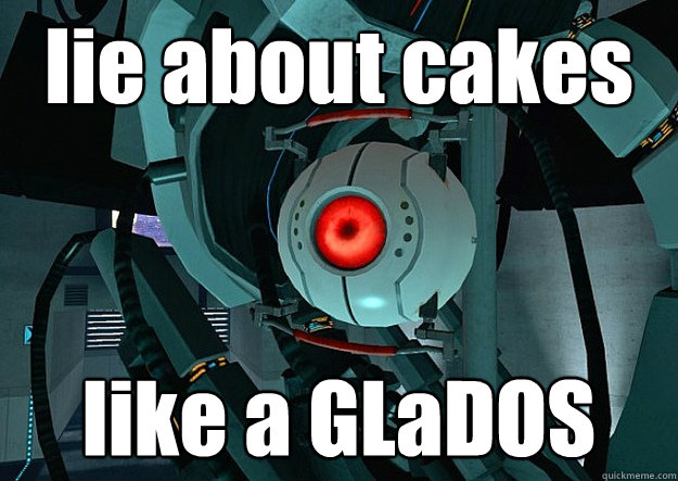 lie about cakes like a GLaDOS - lie about cakes like a GLaDOS  Misc