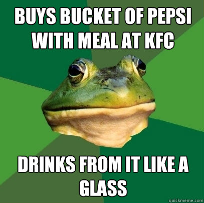 Buys bucket of pepsi with meal at kfc drinks from it like a glass  Foul Bachelor Frog