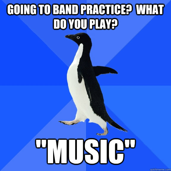 Going to band practice?  What do you play? 