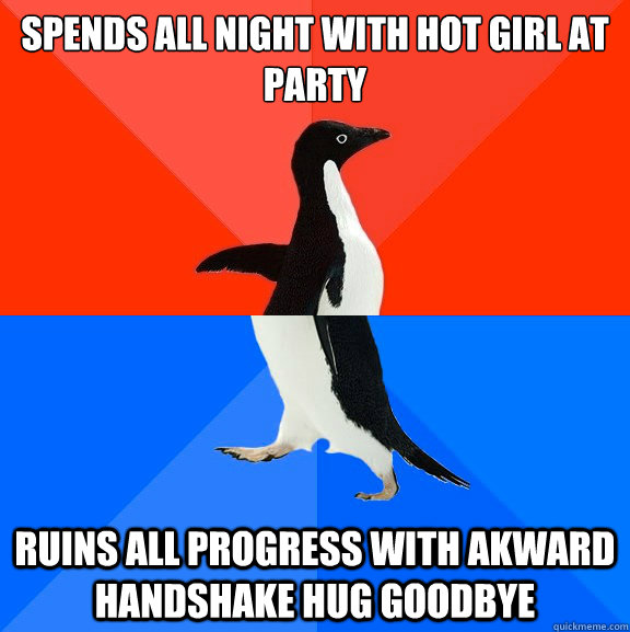 Spends all night with hot girl at party Ruins all progress with akward handshake hug goodbye  Socially Awesome Awkward Penguin