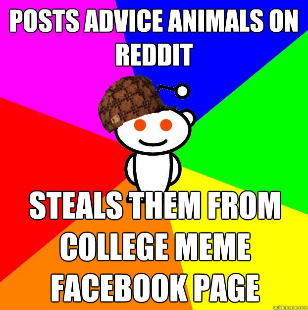 Posts advice animals on reddit steals them from college meme facebook page - Posts advice animals on reddit steals them from college meme facebook page  Scumbag Redditor
