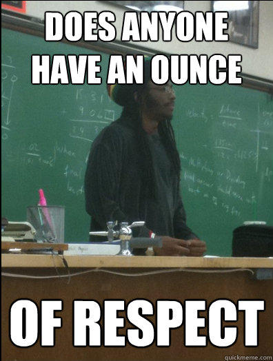 does anyone have an ounce of respect  - does anyone have an ounce of respect   Rasta Science Teacher
