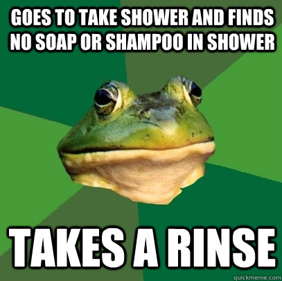 Goes to take shower and finds no soap or shampoo in shower takes a rinse  Foul Bachelor Frog