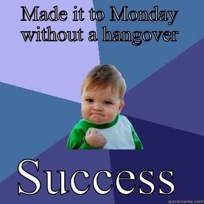 MADE IT TO MONDAY WITHOUT A HANGOVER SUCCESS Success Kid