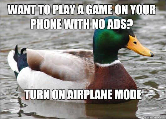Want to play a game on your phone with no ads? Turn on airplane mode
  Actual Advice Mallard