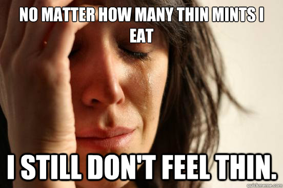 No matter how many thin mints I eat I still don't feel thin.   First World Problems
