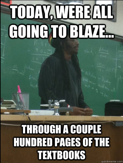 today, were all going to blaze... through a couple hundred pages of the textbooks   Rasta Science Teacher