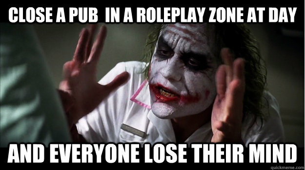Close a pub  in a roleplay zone at day And everyone lose their mind  Joker Mind Loss