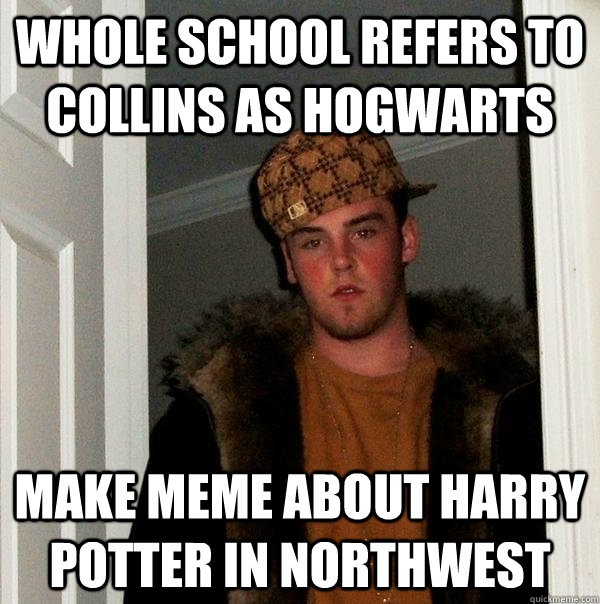 Whole school refers to Collins as Hogwarts Make meme about harry potter in northwest - Whole school refers to Collins as Hogwarts Make meme about harry potter in northwest  Scumbag Steve