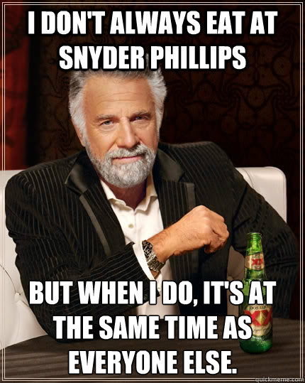 I don't always eat at Snyder Phillips  but when I do, it's at the same time as everyone else.  The Most Interesting Man In The World