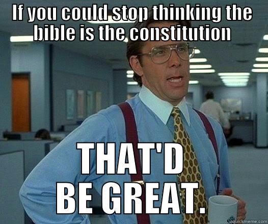 IF YOU COULD STOP THINKING THE BIBLE IS THE CONSTITUTION THAT'D BE GREAT. Office Space Lumbergh