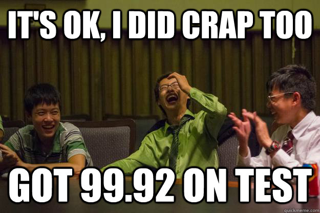 It's ok, i did crap too got 99.92 on test  Mocking Asian