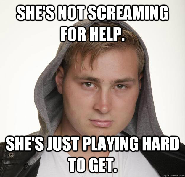 She's not screaming for help. She's just playing hard to get. - She's not screaming for help. She's just playing hard to get.  This guy is a loser