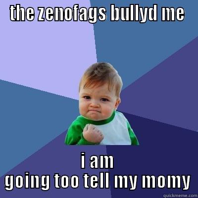 THE ZENOFAGS BULLYD ME I AM GOING TOO TELL MY MOMY Success Kid