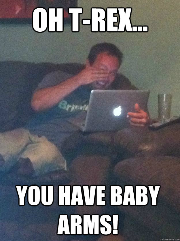 Oh T-Rex... You have baby arms! - Oh T-Rex... You have baby arms!  Misc