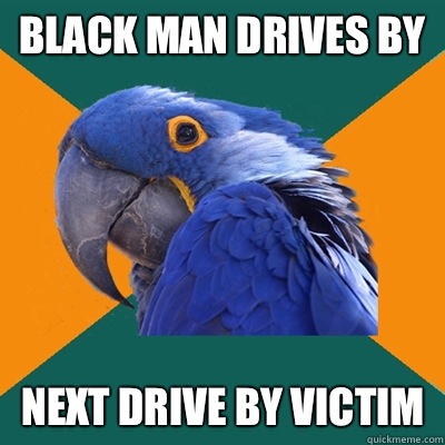 Black man drives by Next drive by victim  Paranoid Parrot