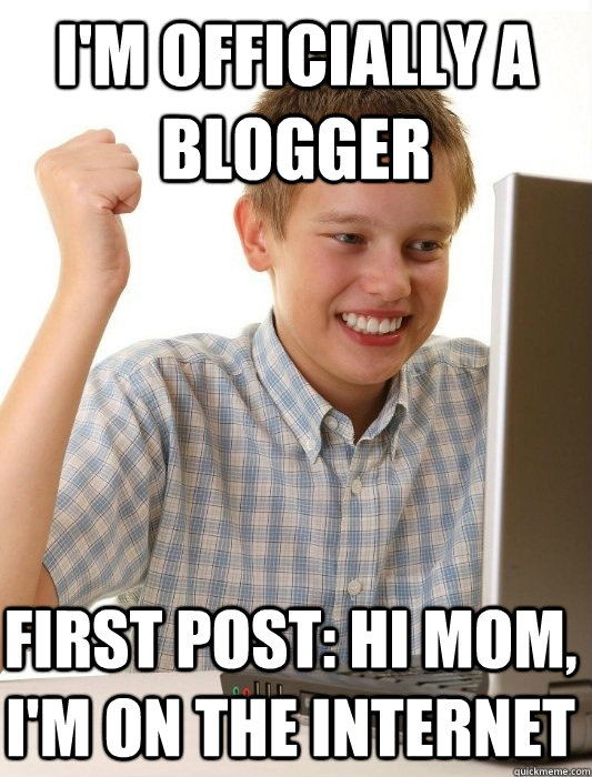 I'm officially a blogger First post: Hi mom, I'm on the internet  First Day on the Internet Kid