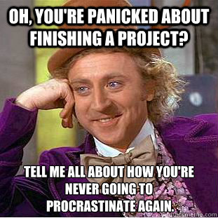 Oh, you're panicked about finishing a project? Tell me all about how you're never going to
 procrastinate again.   Creepy Wonka