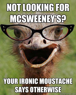 not looking for mcsweeney's? your ironic moustache says otherwise  Judgmental Bookseller Ostrich