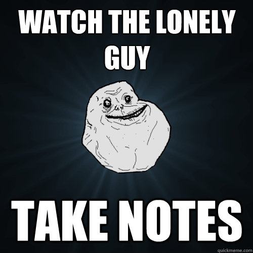 Watch The Lonely Guy Take notes  Forever Alone