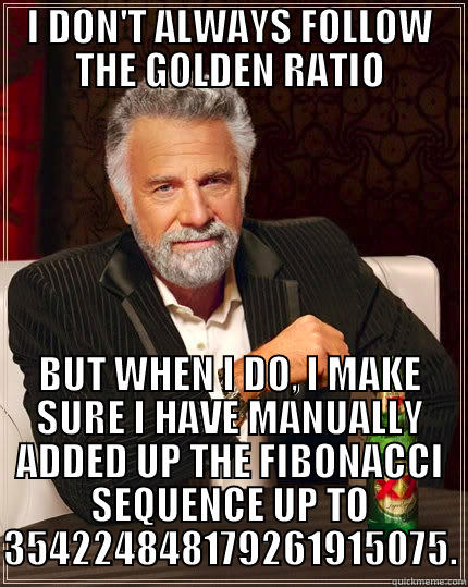 I DON'T ALWAYS FOLLOW THE GOLDEN RATIO BUT WHEN I DO, I MAKE SURE I HAVE MANUALLY ADDED UP THE FIBONACCI SEQUENCE UP TO 354224848179261915075. The Most Interesting Man In The World