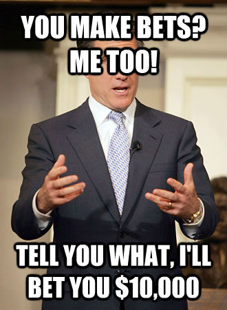 YOU MAKE BETS? ME TOO!                               TELL YOU WHAT, I'LL BET YOU $10,000   Relatable Romney