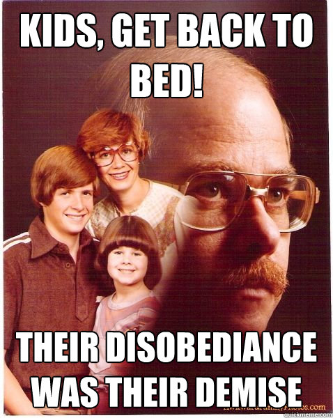 kids, get back to bed! Their disobediance was their demise  Vengeance Dad