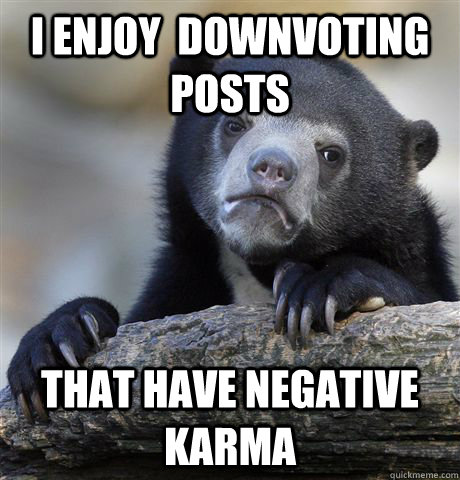 I enjoy  downvoting posts that have negative karma - I enjoy  downvoting posts that have negative karma  Confession Bear