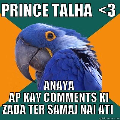 PRINCE TALHA  <3  ANAYA AP KAY COMMENTS KI ZADA TER SAMAJ NAI ATI  Paranoid Parrot