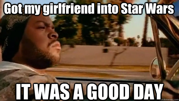 Got my girlfriend into Star Wars IT WAS A GOOD DAY  It was a good day
