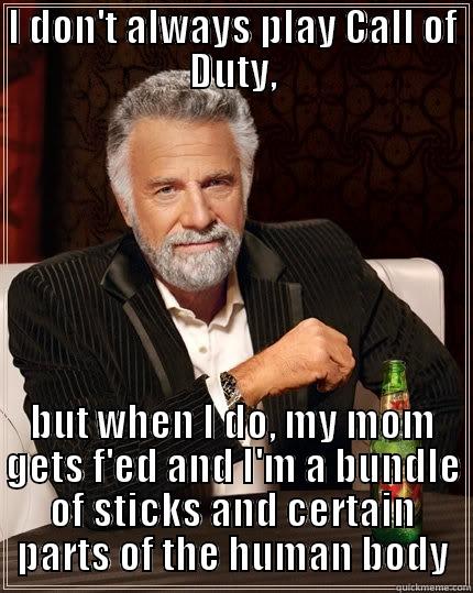 I DON'T ALWAYS PLAY CALL OF DUTY, BUT WHEN I DO, MY MOM GETS F'ED AND I'M A BUNDLE OF STICKS AND CERTAIN PARTS OF THE HUMAN BODY The Most Interesting Man In The World