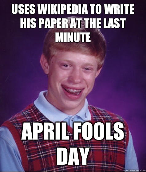 Uses Wikipedia to write his paper at the last minute April fools day  Bad Luck Brian