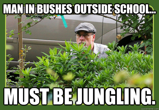 Man in bushes outside school... Must be jungling. - Man in bushes outside school... Must be jungling.  Misc